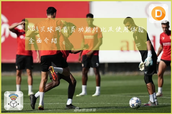 NBA买球网首页功能对比及使用体验全面介绍