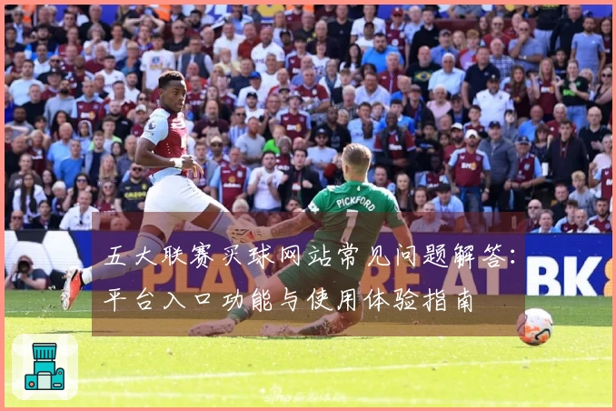 五大联赛买球网站常见问题解答：平台入口功能与使用体验指南