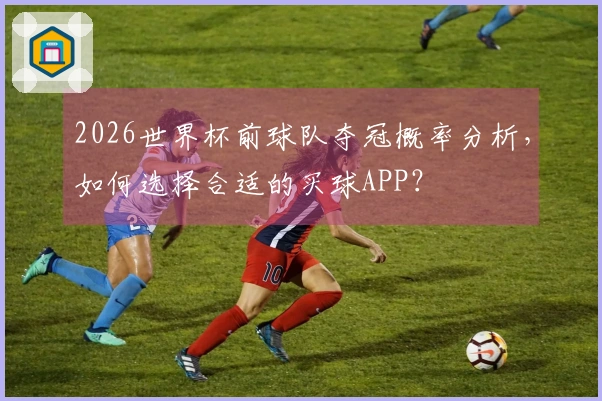 2026世界杯前球队夺冠概率分析，如何选择合适的买球APP？