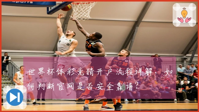 世界杯体彩竞猜开户流程详解，如何判断官网是否安全靠谱？