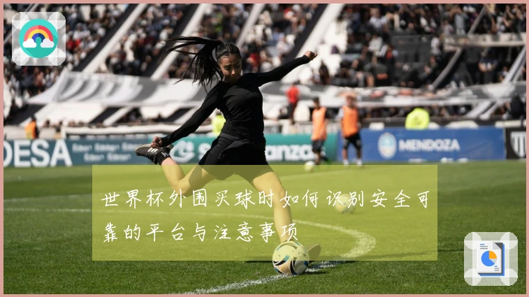 世界杯外围买球时如何识别安全可靠的平台与注意事项