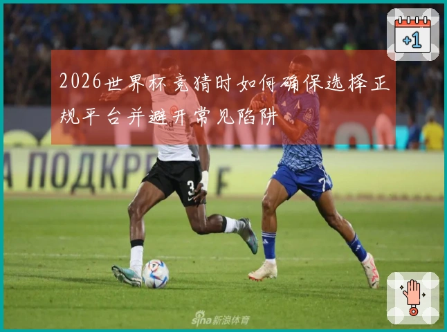 2026世界杯竞猜时如何确保选择正规平台并避开常见陷阱