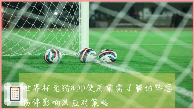 世界杯竞猜app使用前需了解的阵容伤停影响及应对策略