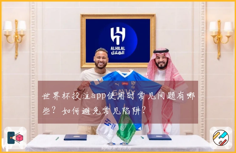 世界杯投注app使用时常见问题有哪些？如何避免常见陷阱？