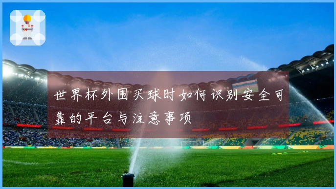 世界杯外围买球时如何识别安全可靠的平台与注意事项