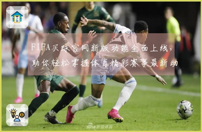 FIFA买球官网新版功能全面上线，助你轻松掌握体育精彩赛事最新动态