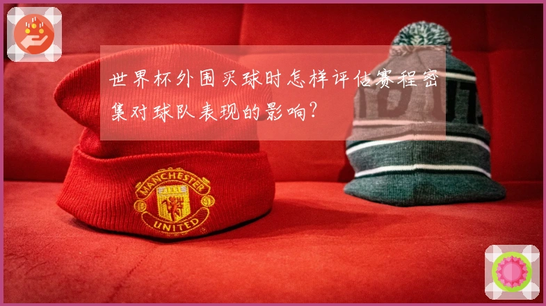 世界杯外围买球时怎样评估赛程密集对球队表现的影响？