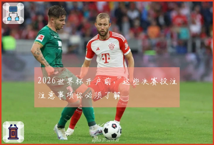 2026世界杯开户前，这些决赛投注注意事项你必须了解