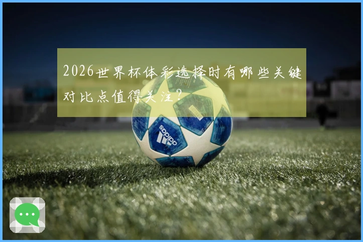2026世界杯体彩选择时有哪些关键对比点值得关注？