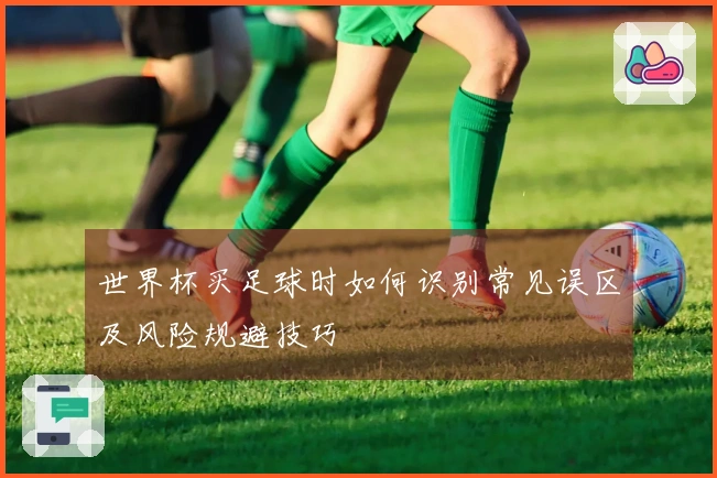 世界杯买足球时如何识别常见误区及风险规避技巧