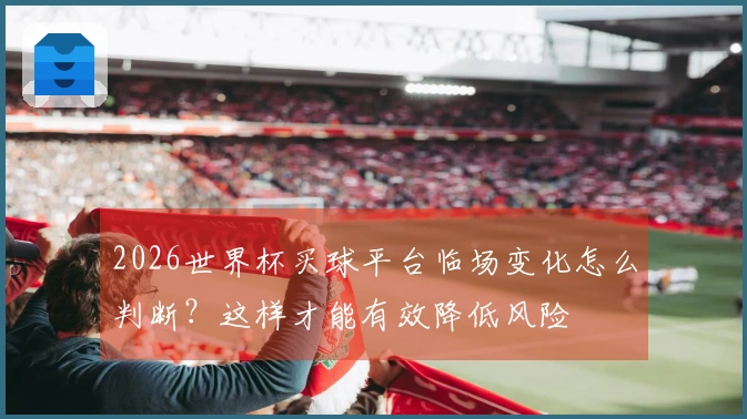2026世界杯买球平台临场变化怎么判断？这样才能有效降低风险