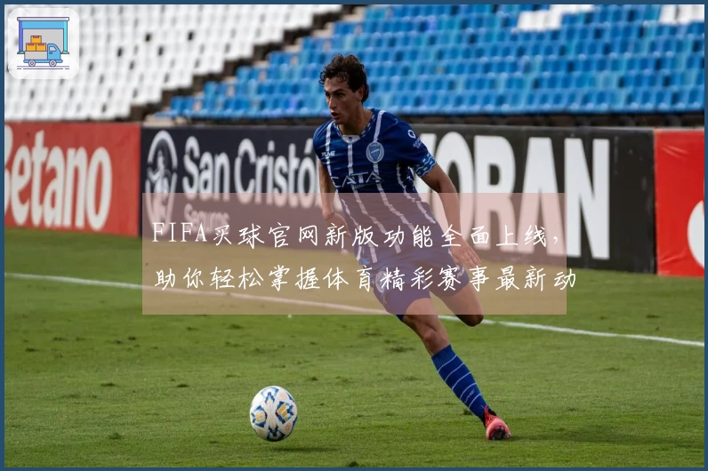 FIFA买球官网新版功能全面上线，助你轻松掌握体育精彩赛事最新动态