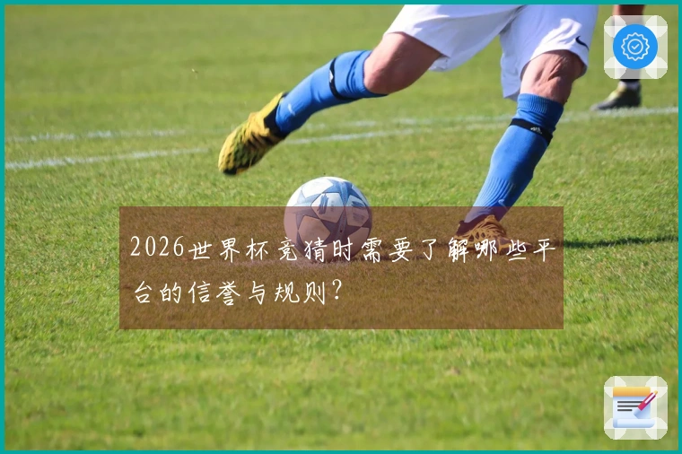 2026世界杯竞猜时需要了解哪些平台的信誉与规则？