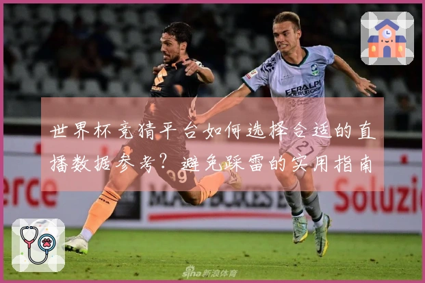 世界杯竞猜平台如何选择合适的直播数据参考？避免踩雷的实用指南