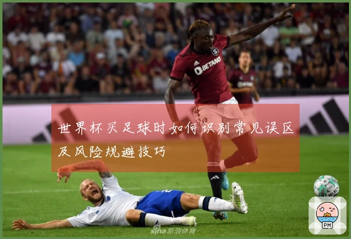 世界杯买足球时如何识别常见误区及风险规避技巧