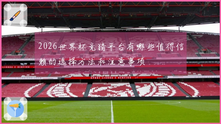 2026世界杯竞猜平台有哪些值得信赖的选择方法和注意事项
