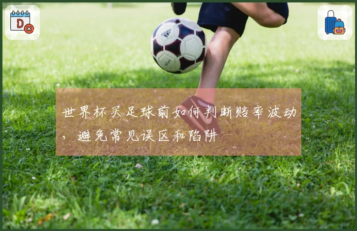 世界杯买足球前如何判断赔率波动，避免常见误区和陷阱