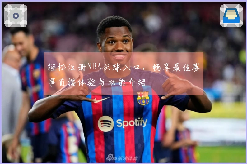 轻松注册NBA买球入口，畅享最佳赛事直播体验与功能介绍