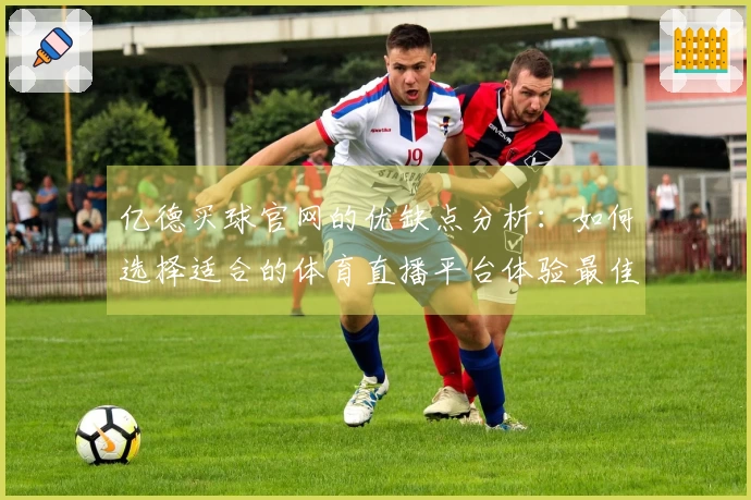 亿德买球官网的优缺点分析：如何选择适合的体育直播平台体验最佳观赛乐趣