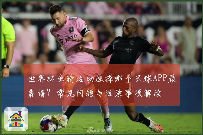 世界杯竞猜活动选择哪个买球APP最靠谱？常见问题与注意事项解读