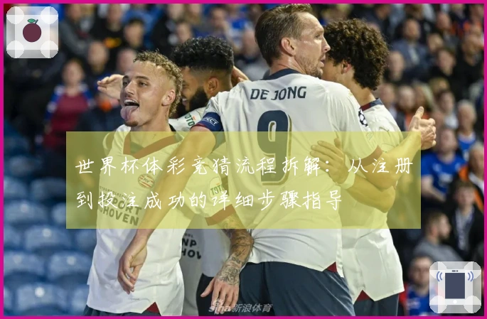 世界杯体彩竞猜流程拆解：从注册到投注成功的详细步骤指导