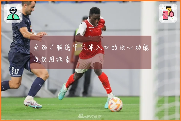 全面了解德甲买球入口的核心功能与使用指南