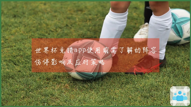 世界杯竞猜app使用前需了解的阵容伤停影响及应对策略