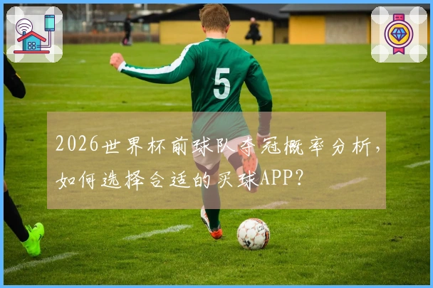 2026世界杯前球队夺冠概率分析，如何选择合适的买球APP？