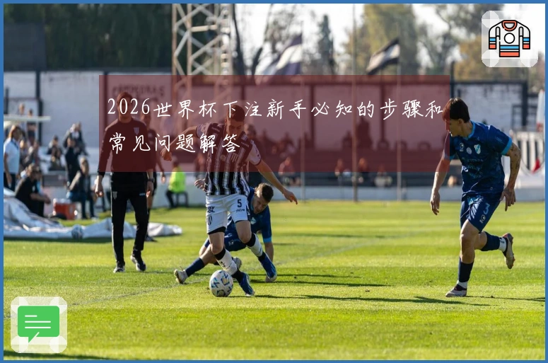 2026世界杯下注新手必知的步骤和常见问题解答
