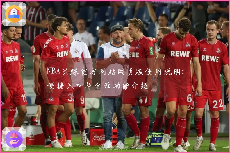 NBA买球官方网站网页版使用说明：便捷入口与全面功能介绍