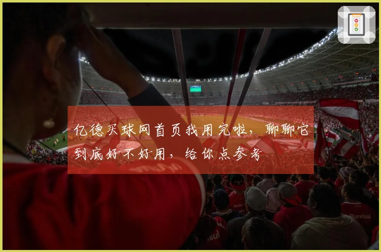 亿德买球网首页我用完啦，聊聊它到底好不好用，给你点参考