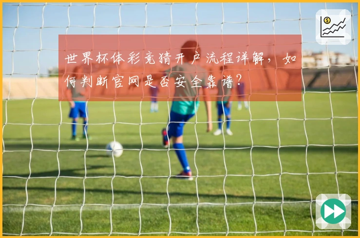 世界杯体彩竞猜开户流程详解，如何判断官网是否安全靠谱？
