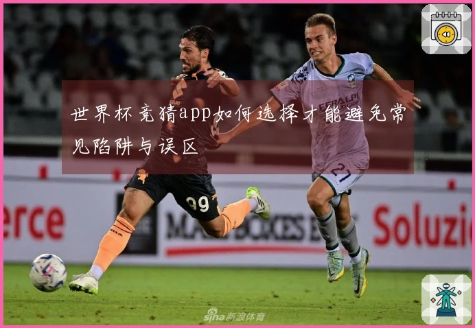 世界杯竞猜app如何选择才能避免常见陷阱与误区